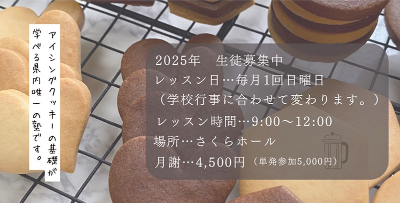 アイシングクッキーの基礎が学べる県内唯一の塾です。2025年生徒募集中。レッスン日：毎月1回日曜日（学校行事に合わせて変わります）　レッスン時間：9時から12時　場所：さくらホール　月謝：4,500円（単発参加5,000円）