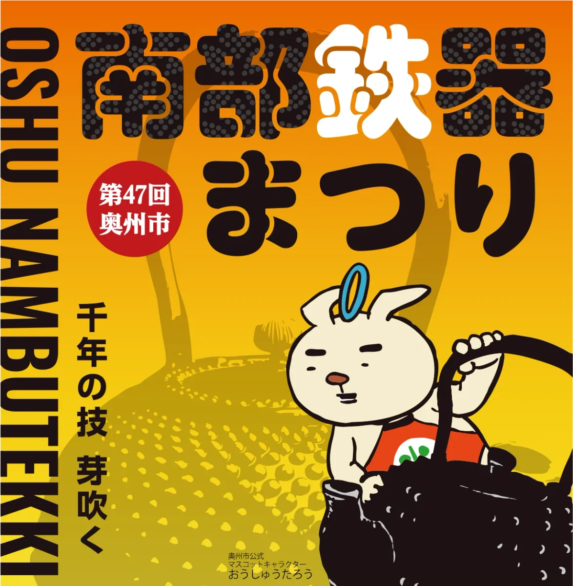 第47回奥州市南部鉄器まつり
千年の技 芽吹く
奥州市公式マスコットキャラクター おうしゅうたろう